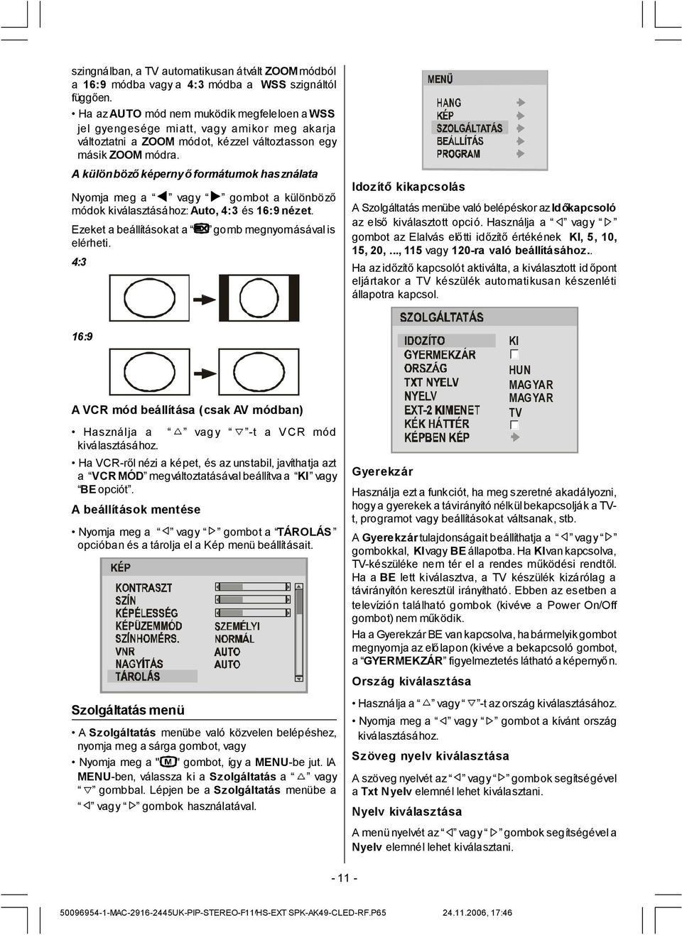 A különbözőképernyőformátumok használata Nyomja meg a vagy gombot a különböző módok kiválasztásához: Auto, 4:3 és 16:9 nézet. Ezeket a beállításokat a elérheti.