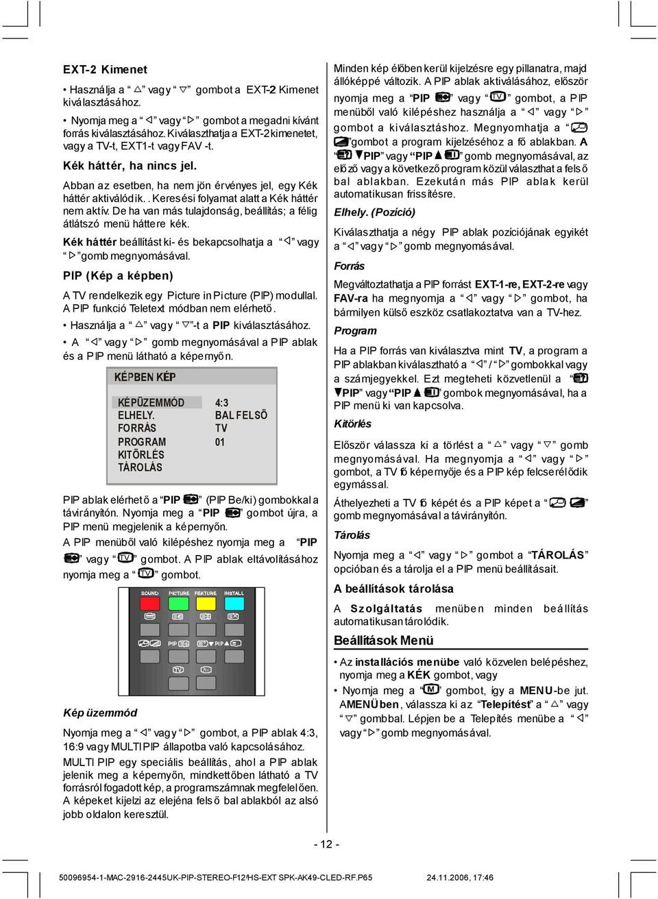 Kék háttér beállítást ki- és bekapcsolhatja a vagy gomb megnyomásával. PIP (Kép a képben) A TV rendelkezik egy Picture in Picture (PIP) modullal. A PIP funkció Teletext módban nem elérhető.
