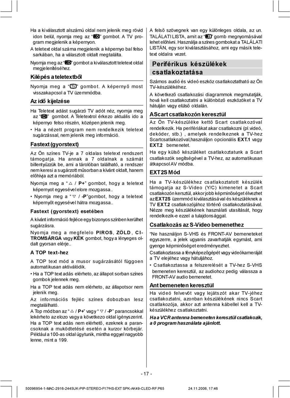 Kilépés a teletextből Nyomja meg a gombo t. A képernyőmost visszakapcsol a TV üzemmódba. Az időkijelzése Ha Teletext adást sugárzó TV adót néz, nyomja meg az gombot.