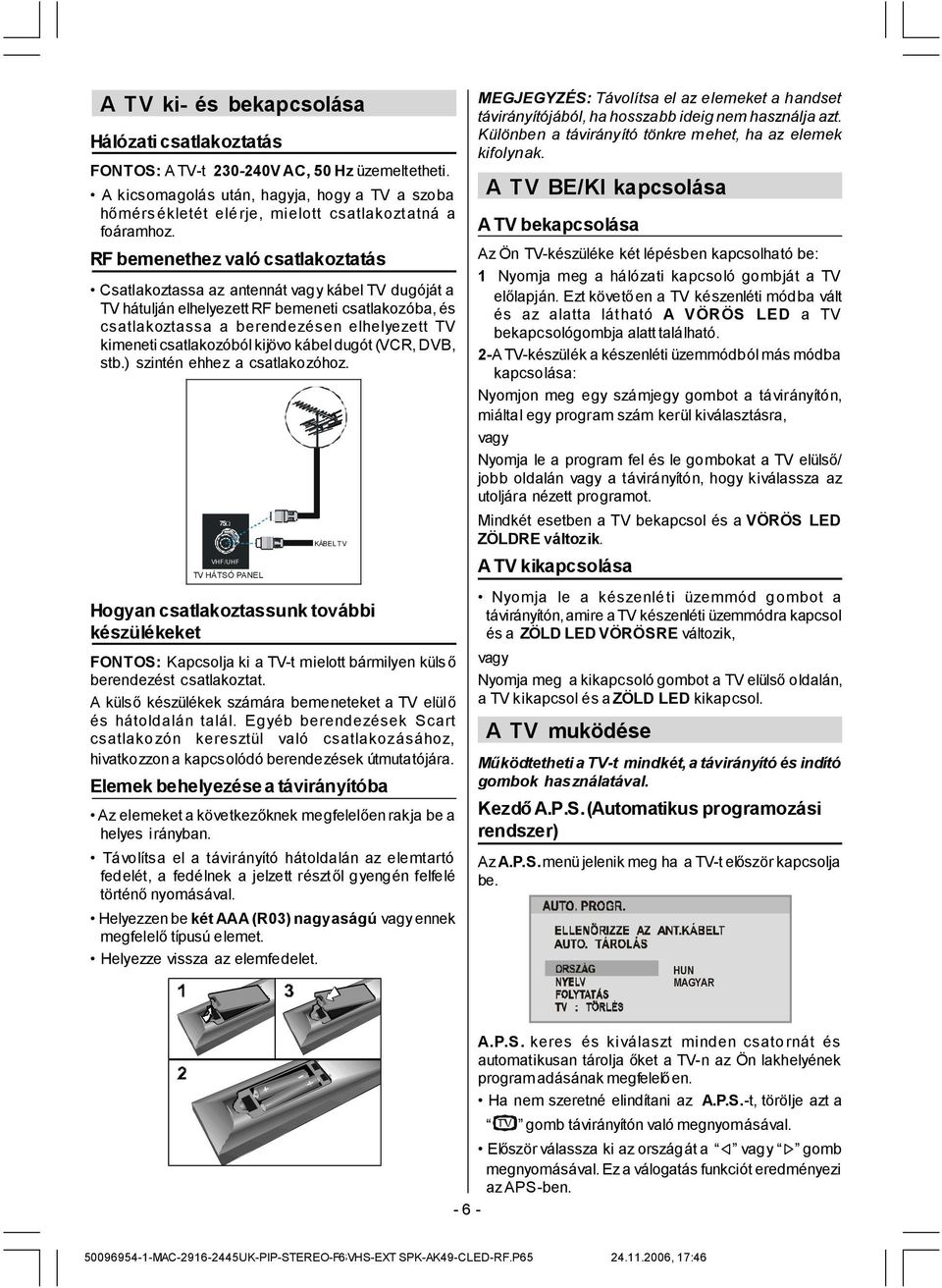 RF bemenethez való csatlakoztatás Csatlakoztassa az antennát vagy kábel TV dugóját a TV hátulján elhelyezett RF bemeneti csatlakozóba, és csatlakoztassa a berendezésen elhelyezett TV kimeneti