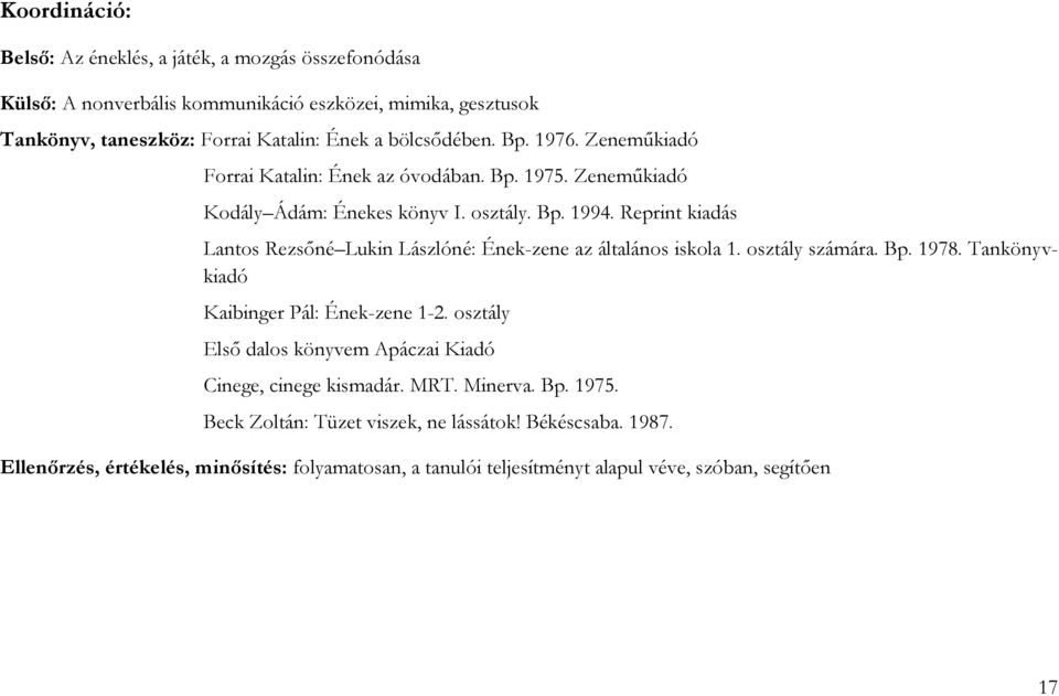 Reprint kiadás Lantos Rezsőné Lukin Lászlóné: Ének-zene az általános iskola 1. osztály számára. Bp. 1978. Tankönyvkiadó Kaibinger Pál: Ének-zene 1-2.