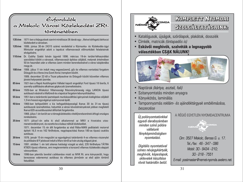 városban. 1886. június 30-án 24315 számú rendelettel a Közmunka- és Közlekedés-ügyi Miniszter engedélyt adott a tapolcai villamosvasút elõmunkálati feladatainak elvégzésére. Dr.