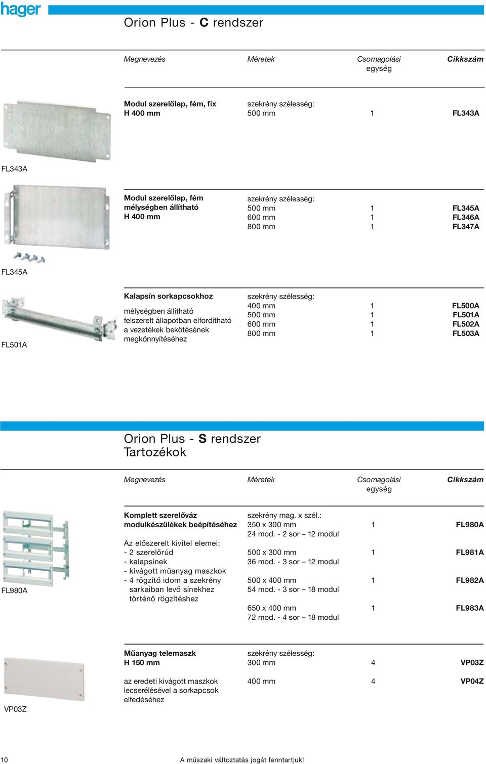 600 mm 1 FL502A 800 mm 1 FL503A Orion Plus - S rendszer Tartozékok Megnevezés Méretek Csomagolási Cikkszám egység FL980A Komplett szerelőváz modulkészülékek beépítéséhez Az előszerelt kivitel elemei: