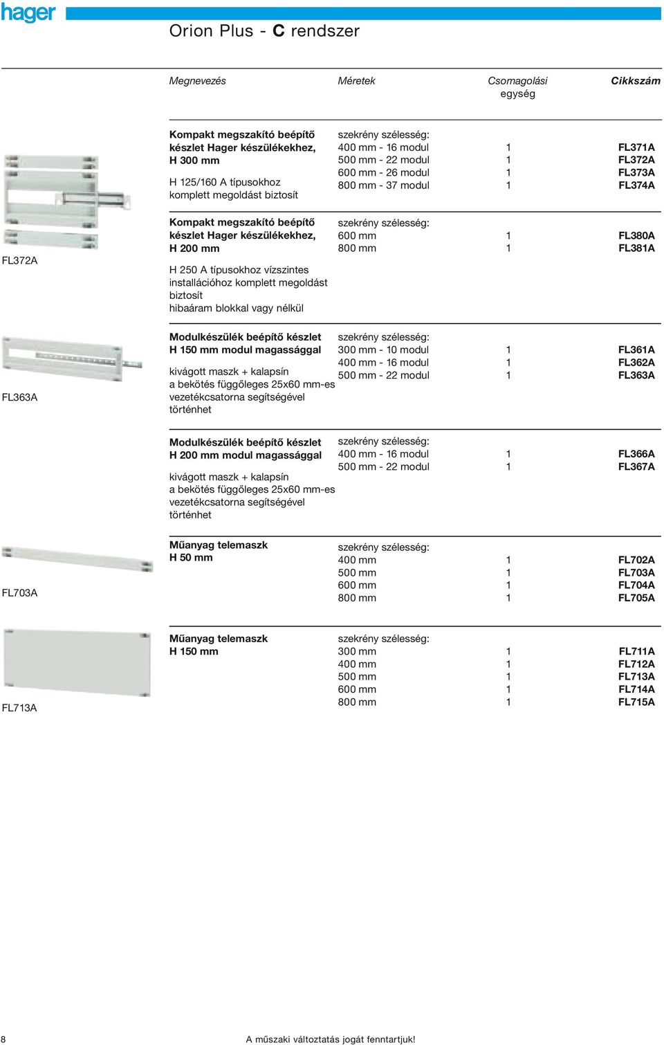 mm - 22 modul 1 FL372A 600 mm - 26 modul 1 FL373A 800 mm - 37 modul 1 FL374A 600 mm 1 FL380A 800 mm 1 FL381A FL363A Modulkészülék beépítő készlet H 150 mm modul magassággal kivágott maszk + kalapsín
