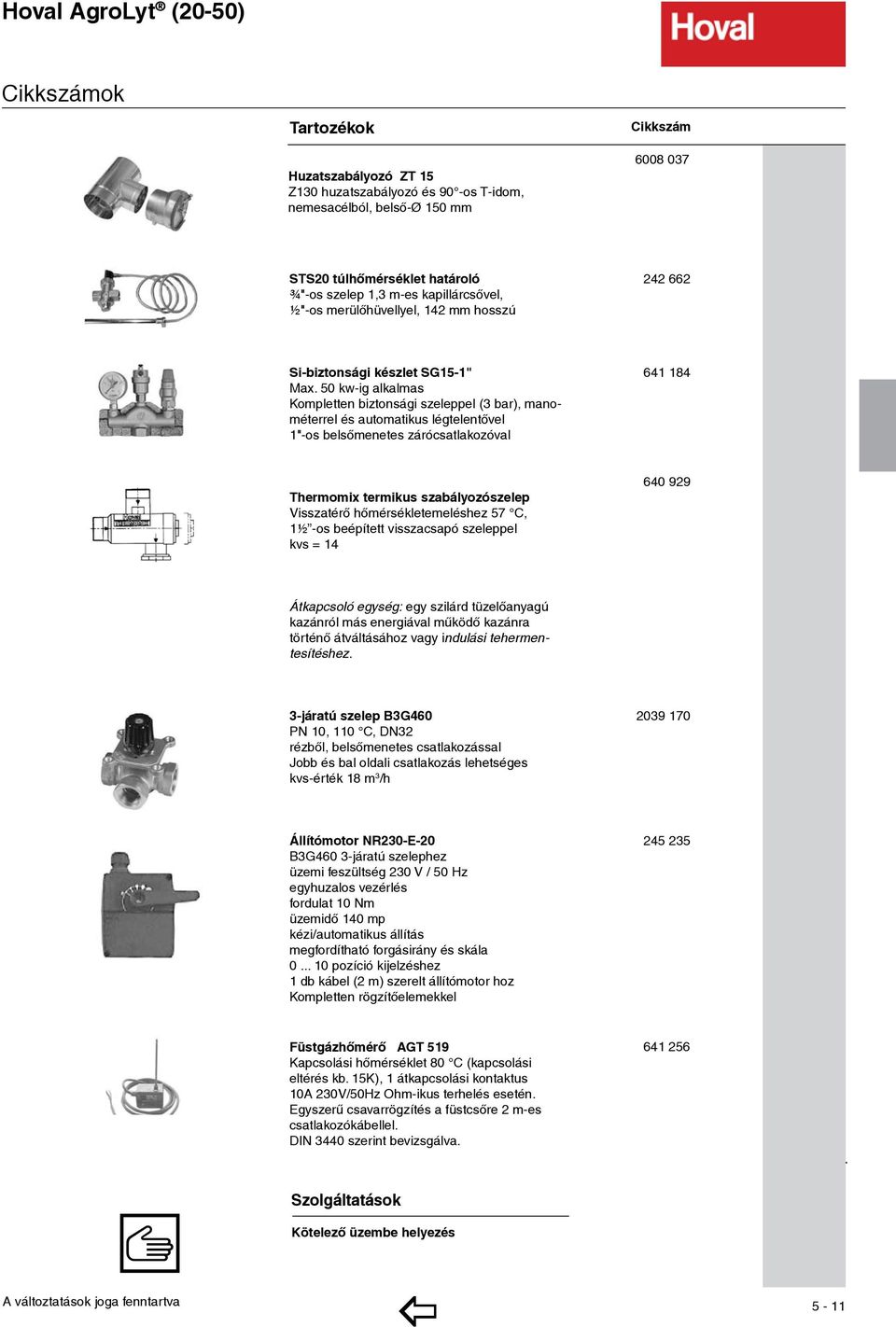 50 kw-ig alkalmas Kompletten biztonsági szeleppel (3 bar), manométerrel és automatikus légtelentővel 1"-os belső menetes zárócsatlakozóval 641 184 89.