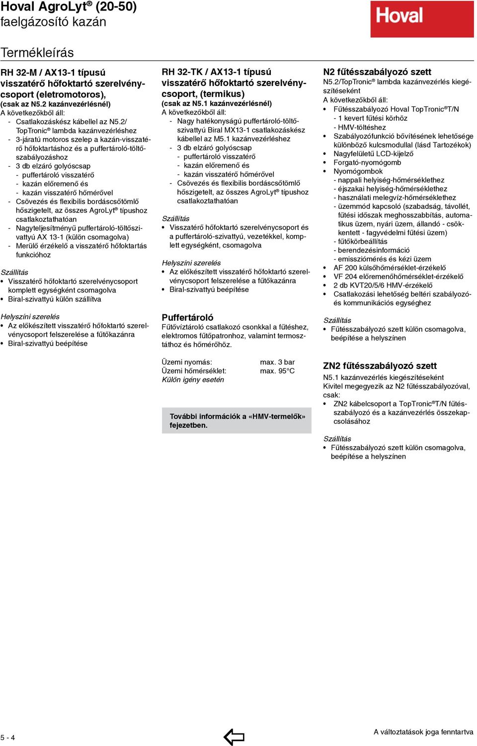 2/ opronic lambda kazánvezérléshez - 3-járatú motoros szelep a kazán-visszatérő hőfoktartáshoz és a puffertároló-töltőszabályozáshoz - 3 db elzáró golyóscsap - puffertároló visszatérő - kazán