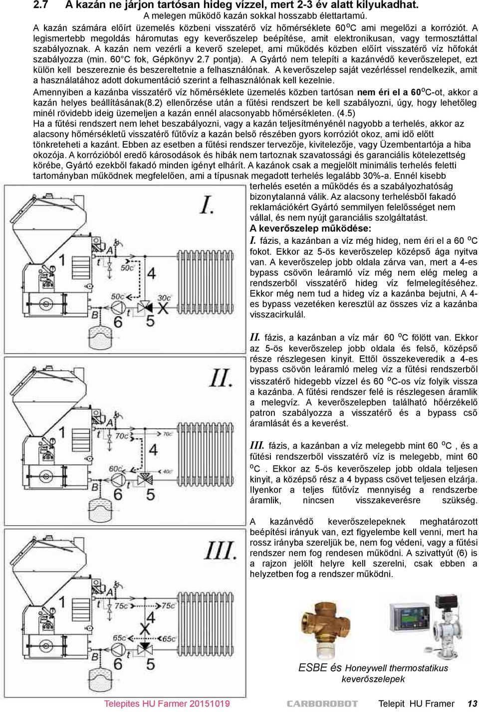 A legismertebb megoldás háromutas egy keverőszelep beépítése, amit elektronikusan, vagy termosztáttal szabályoznak.