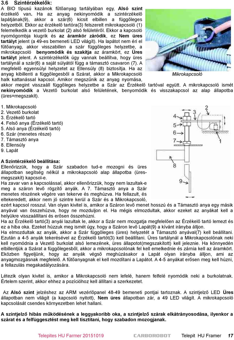Ekkor az érzékelő tartóra(3) felszerelt mikrokapcsoló (1) felemelkedik a vezető burkolat (2) alsó felületéről.