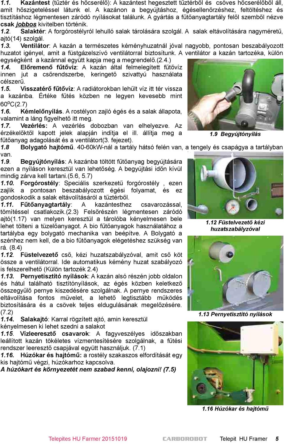 Salaktér: A forgórostélyról lehulló salak tárolására szolgál. A salak eltávolítására nagyméretű, ajtó(14) szolgál. 1.3.