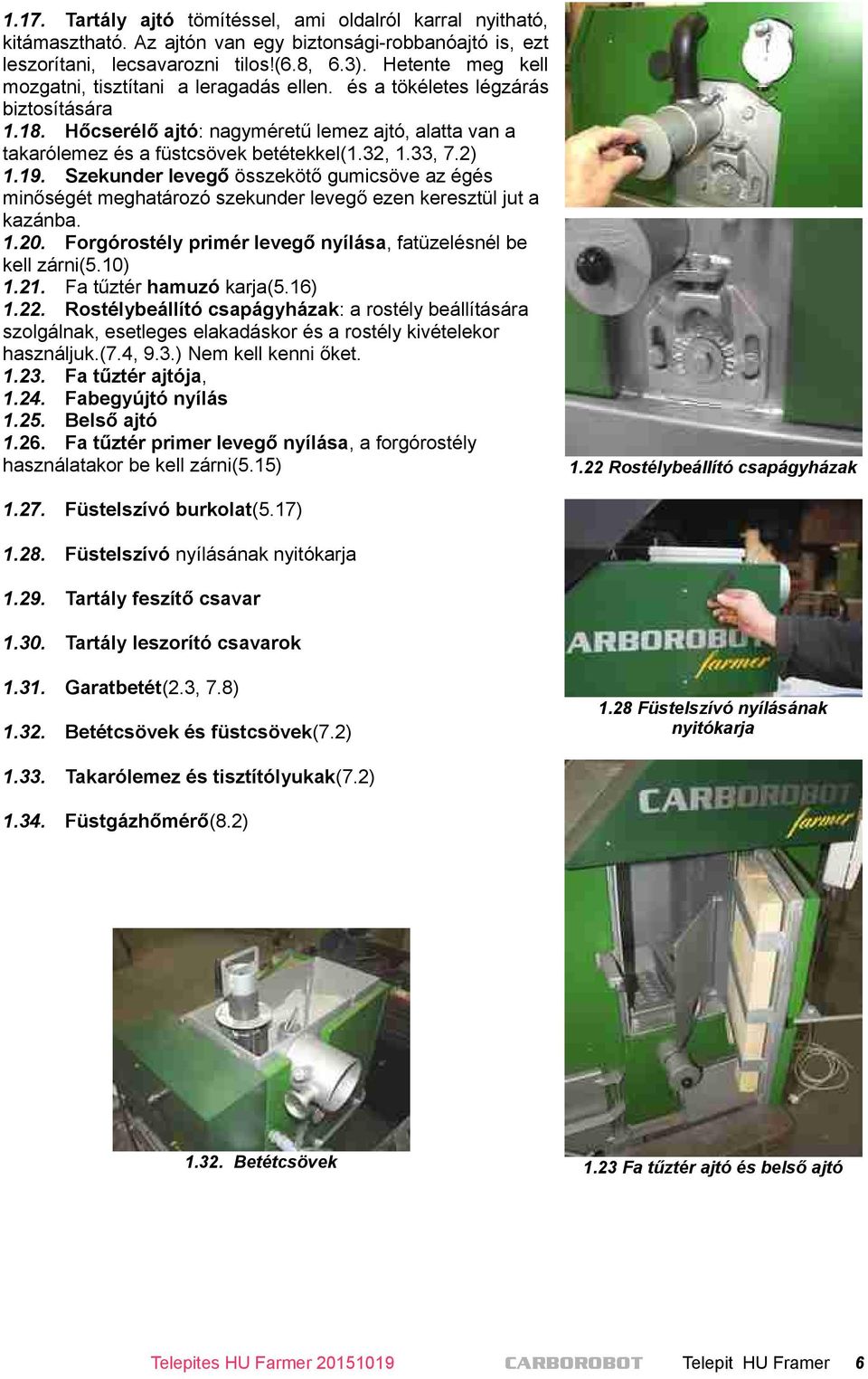 33, 7.2) 1.19. Szekunder levegő összekötő gumicsöve az égés minőségét meghatározó szekunder levegő ezen keresztül jut a kazánba. 1.20. Forgórostély primér levegő nyílása, fatüzelésnél be kell zárni(5.