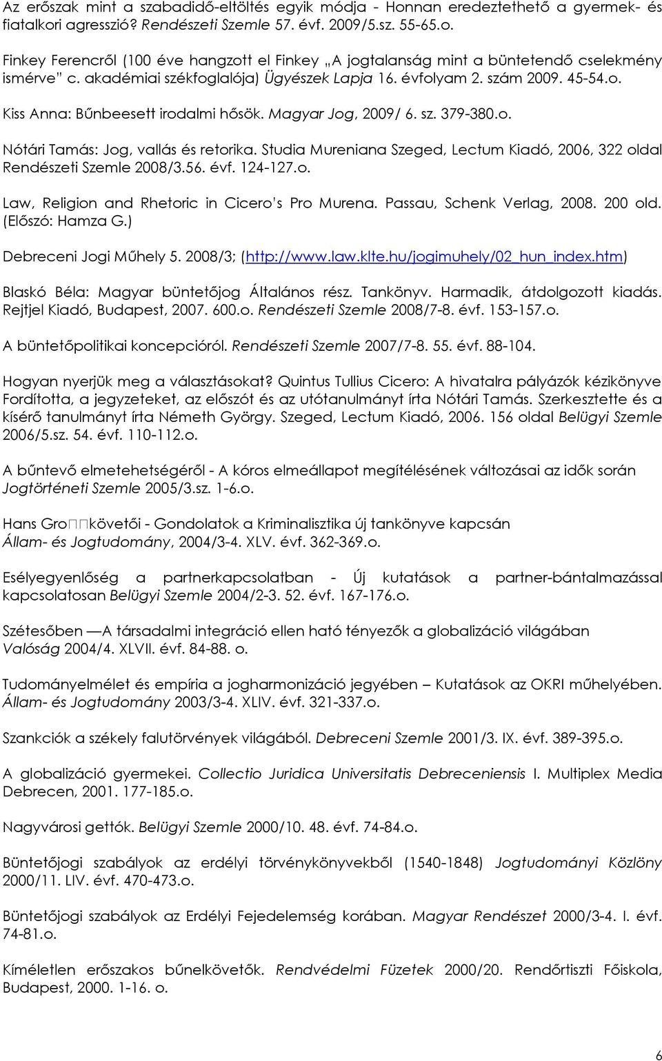 Studia Mureniana Szeged, Lectum Kiadó, 2006, 322 oldal Rendészeti Szemle 2008/3.56. évf. 124-127.o. Law, Religion and Rhetoric in Cicero s Pro Murena. Passau, Schenk Verlag, 2008. 200 old.