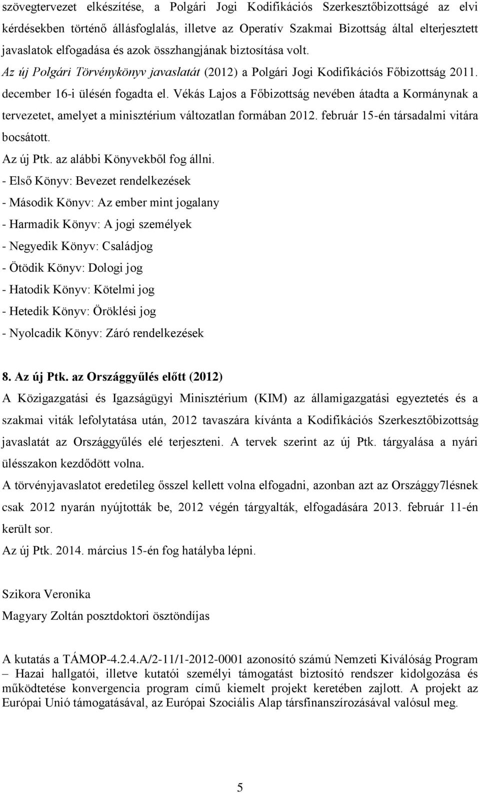 Vékás Lajos a Főbizottság nevében átadta a Kormánynak a tervezetet, amelyet a minisztérium változatlan formában 2012. február 15-én társadalmi vitára bocsátott. Az új Ptk.