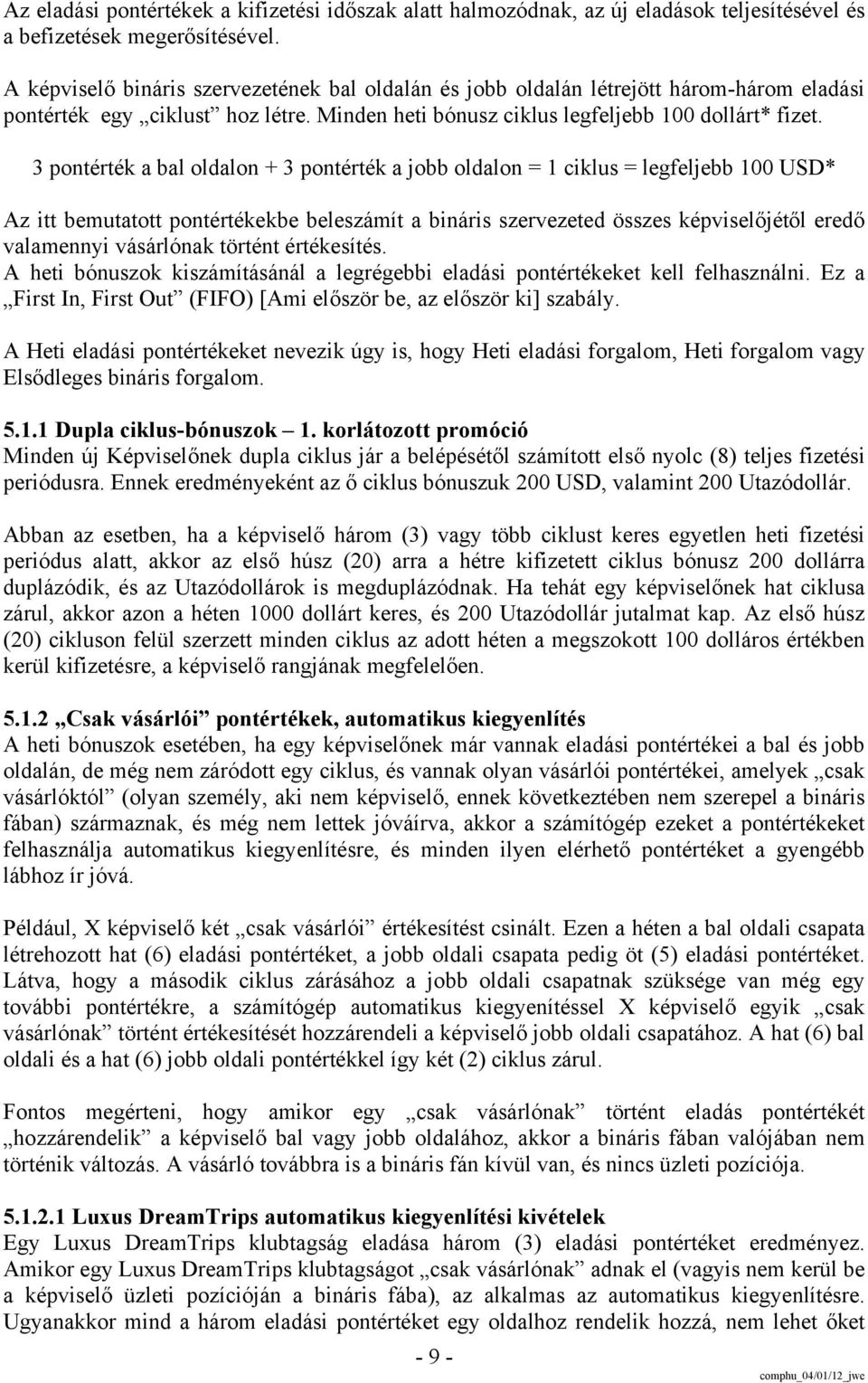 3 pontérték a bal oldalon + 3 pontérték a jobb oldalon = 1 ciklus = legfeljebb 100 USD* Az itt bemutatott pontértékekbe beleszámít a bináris szervezeted összes képviselőjétől eredő valamennyi