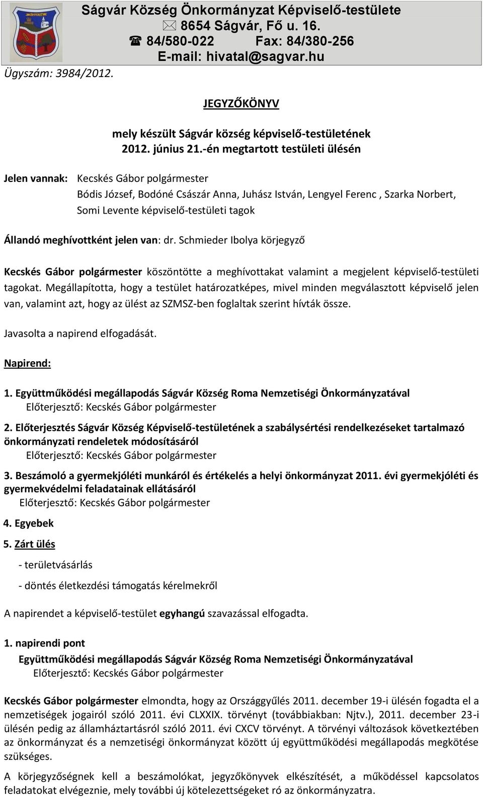 -én megtartott testületi ülésén Jelen vannak: Kecskés Gábor polgármester Bódis József, Bodóné Császár Anna, Juhász István, Lengyel Ferenc, Szarka Norbert, Somi Levente képviselő-testületi tagok