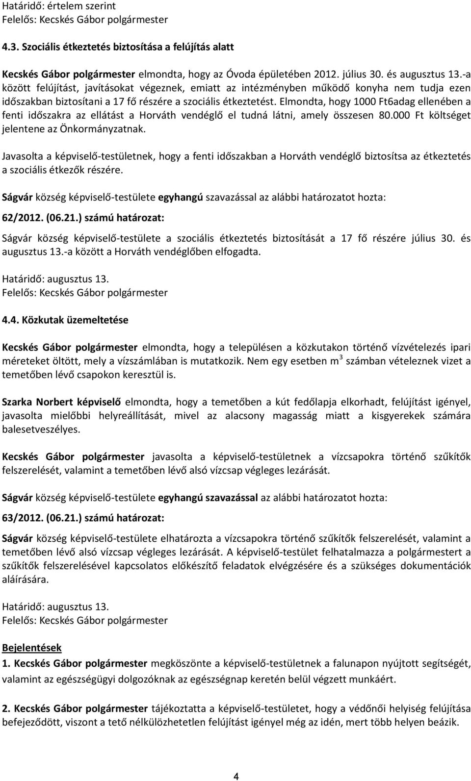 Elmondta, hogy 1000 Ft6adag ellenében a fenti időszakra az ellátást a Horváth vendéglő el tudná látni, amely összesen 80.000 Ft költséget jelentene az Önkormányzatnak.