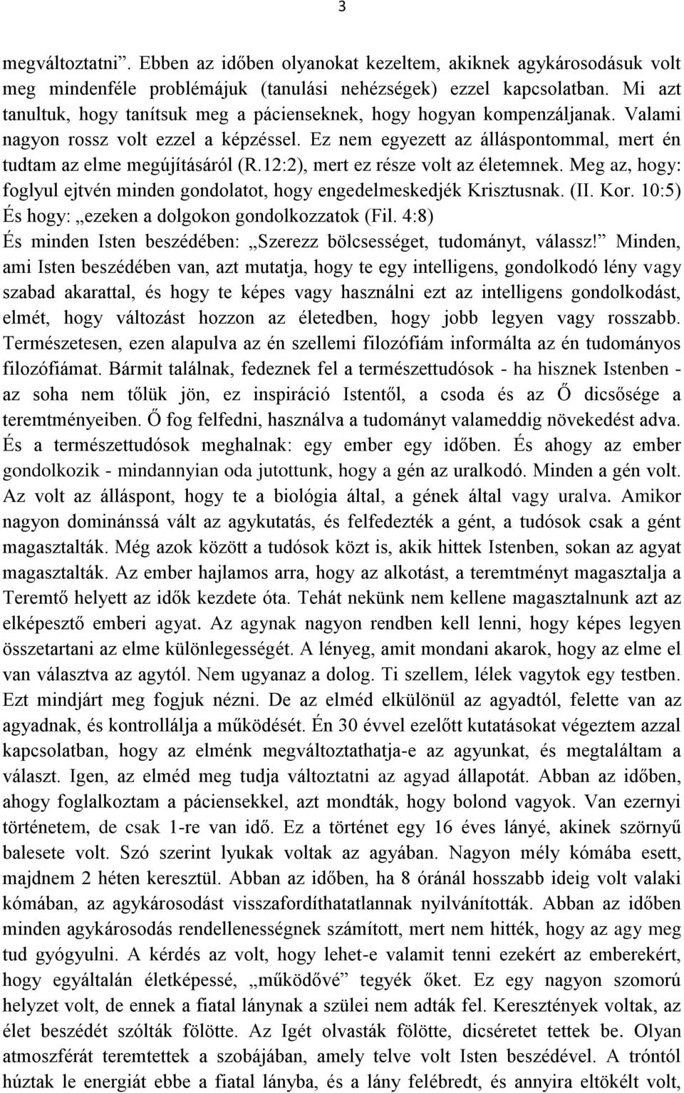 12:2), mert ez része volt az életemnek. Meg az, hogy: foglyul ejtvén minden gondolatot, hogy engedelmeskedjék Krisztusnak. (II. Kor. 10:5) És hogy: ezeken a dolgokon gondolkozzatok (Fil.