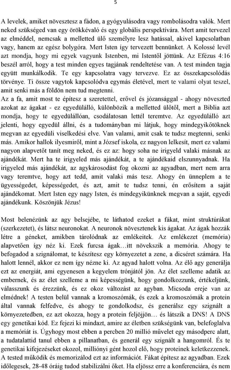 A Kolossé levél azt mondja, hogy mi egyek vagyunk Istenben, mi Istentől jöttünk. Az Efézus 4:16 beszél arról, hogy a test minden egyes tagjának rendeltetése van.