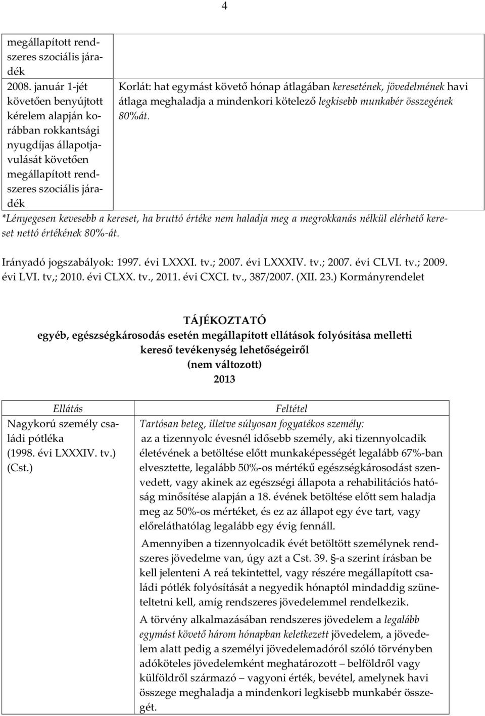 keresetének, jövedelmének havi átlaga meghaladja a mindenkori kötelező legkisebb munkabér összegének 80%át.