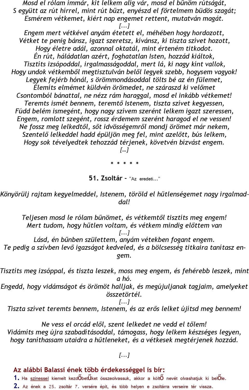 Én rút, háládatlan azért, foghatatlan Isten, hozzád kiáltok, Tisztíts izsópoddal, irgalmasságoddal, mert lá, ki nagy kínt vallok, Hogy undok vétkemből megtisztulván belől legyek szebb, hogysem vagyok!