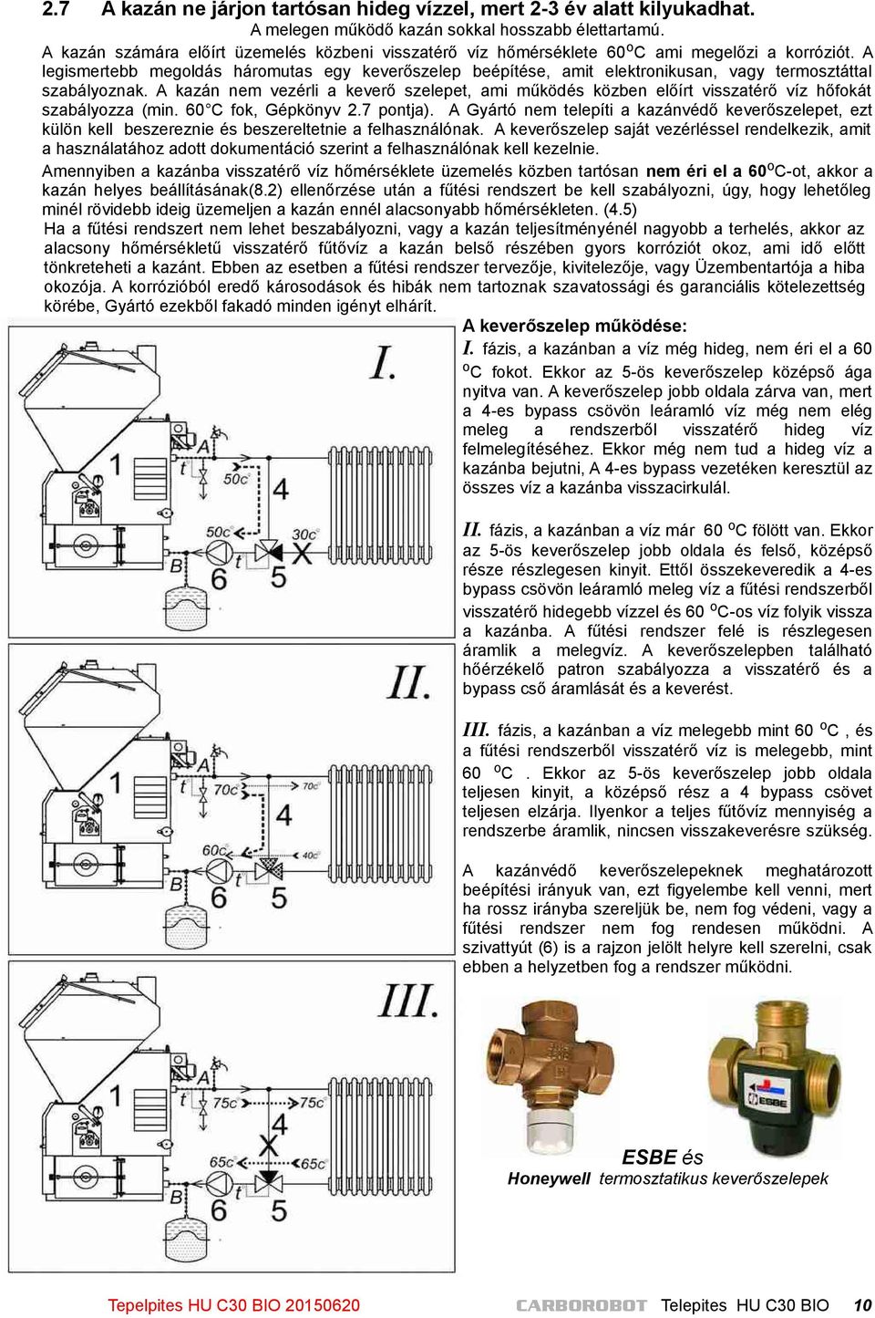A legismertebb megoldás háromutas egy keverőszelep beépítése, amit elektronikusan, vagy termosztáttal szabályoznak.