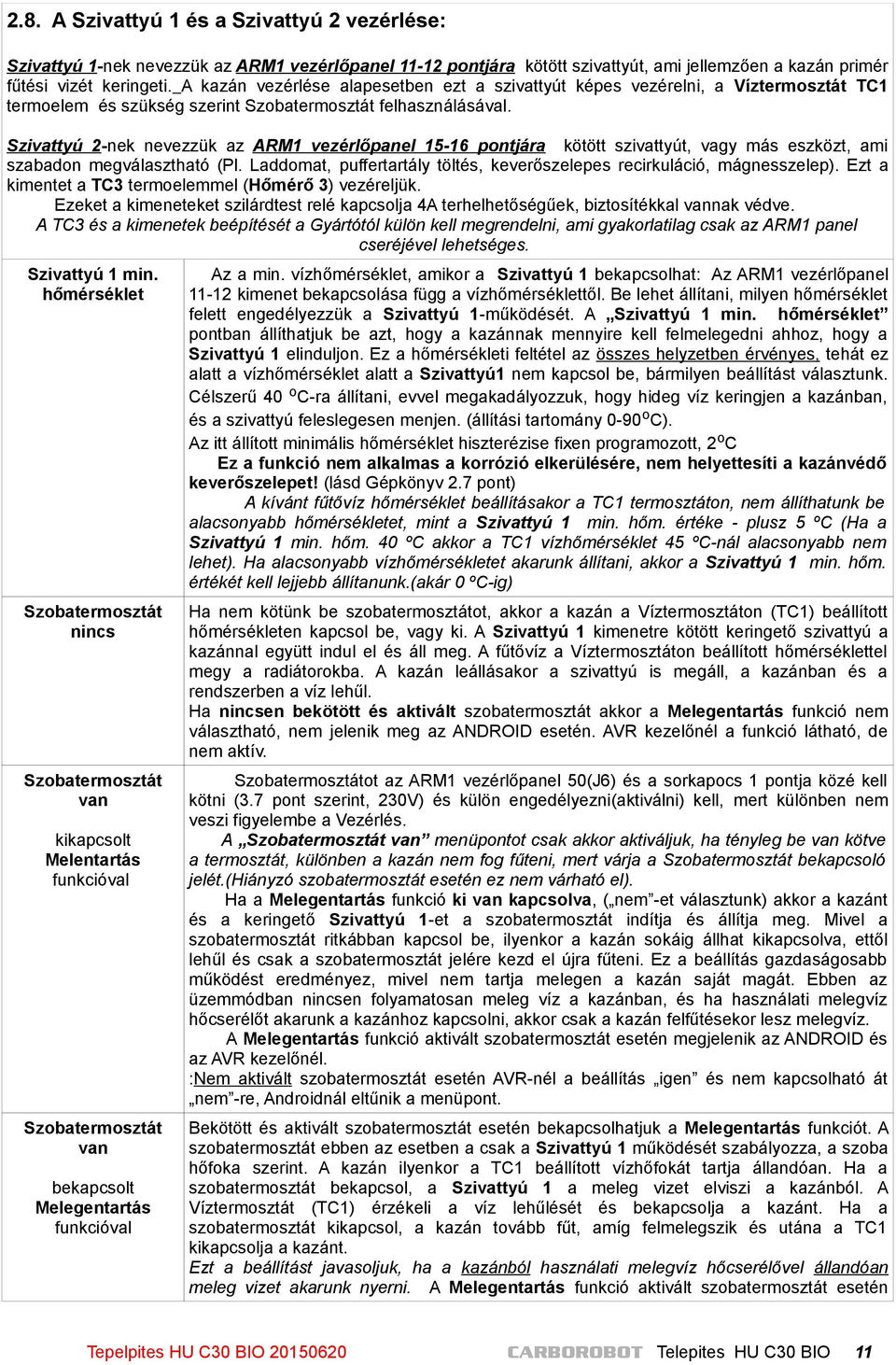 Szivattyú 2-nek nevezzük az ARM1 vezérlőpanel 15-16 pontjára kötött szivattyút, vagy más eszközt, ami szabadon megválasztható (Pl.