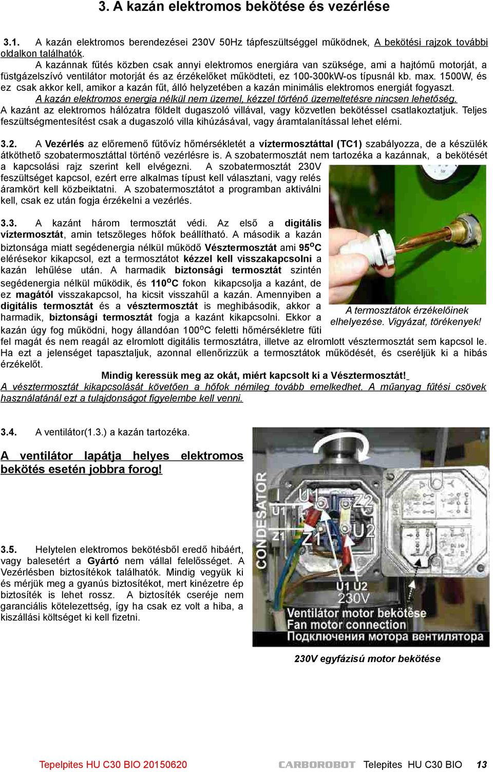 1500W, és ez csak akkor kell, amikor a kazán fűt, álló helyzetében a kazán minimális elektromos energiát fogyaszt.