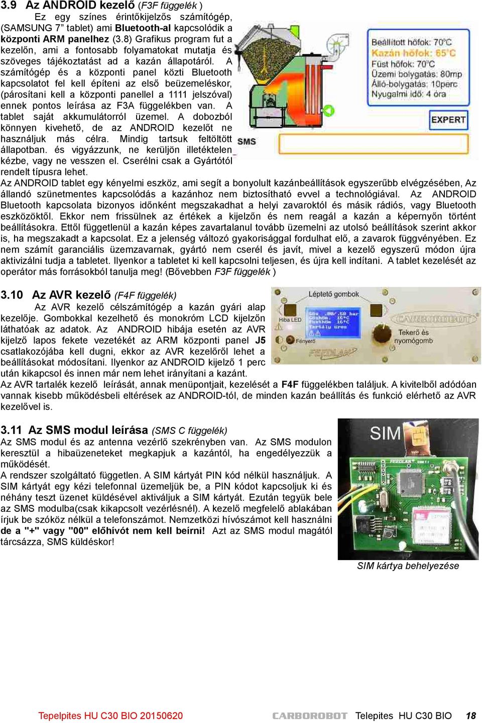 A számítógép és a központi panel közti Bluetooth kapcsolatot fel kell építeni az első beüzemeléskor, (párosítani kell a központi panellel a 1111 jelszóval) ennek pontos leírása az F3A függelékben van.