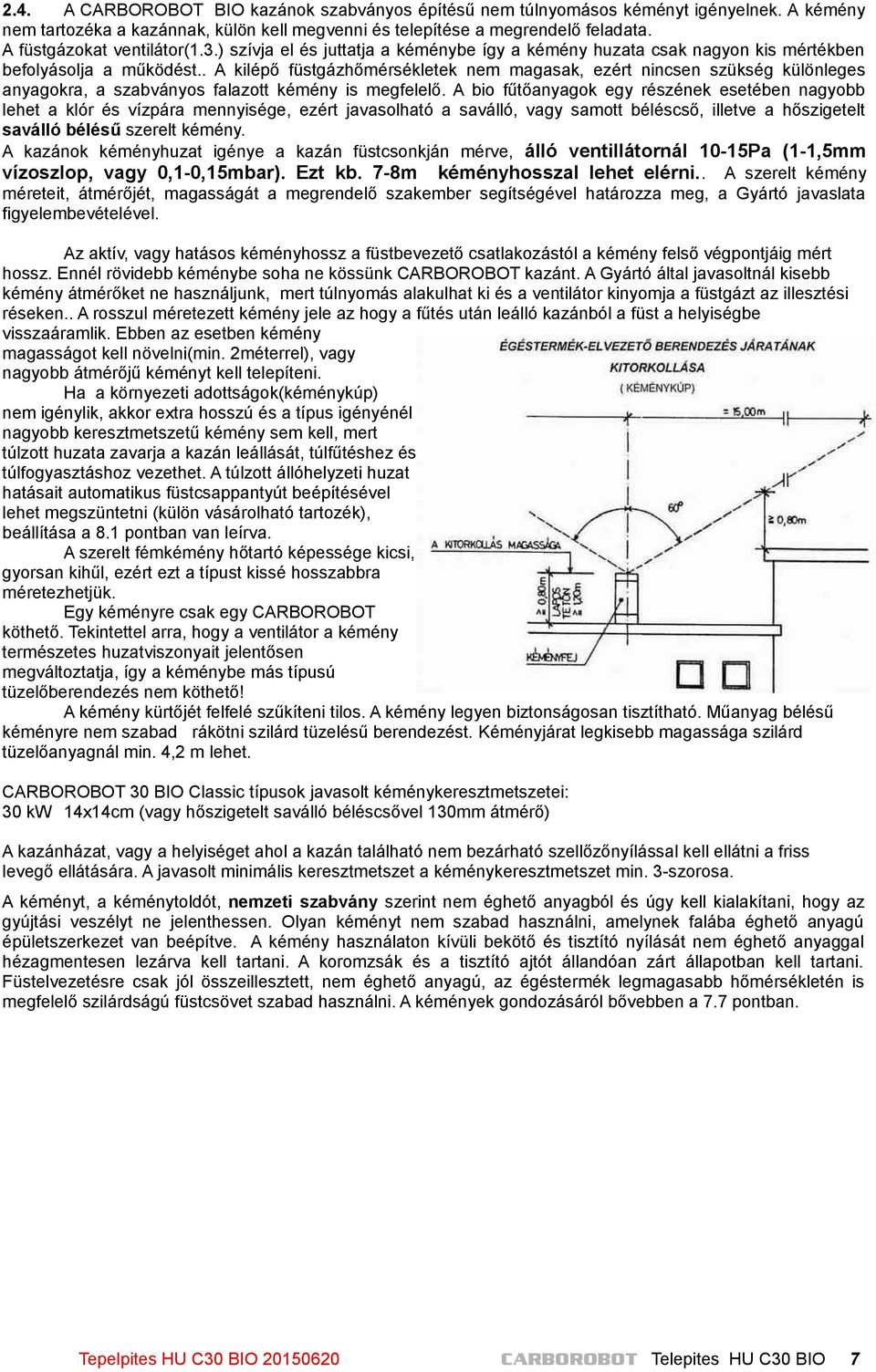 . A kilépő füstgázhőmérsékletek nem magasak, ezért nincsen szükség különleges anyagokra, a szabványos falazott kémény is megfelelő.