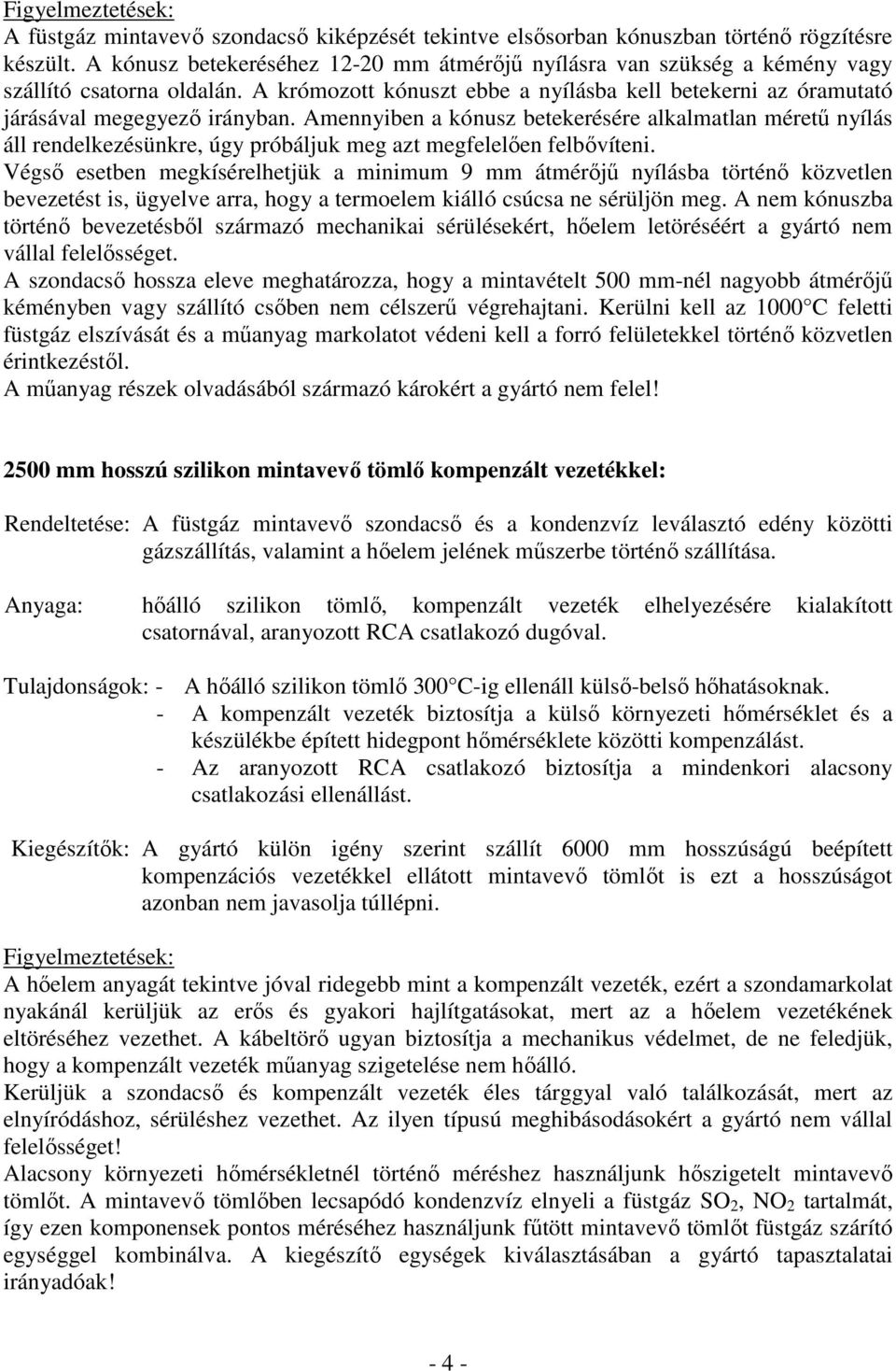 Amennyiben a kónusz betekerésére alkalmatlan mérető nyílás áll rendelkezésünkre, úgy próbáljuk meg azt megfelelıen felbıvíteni.