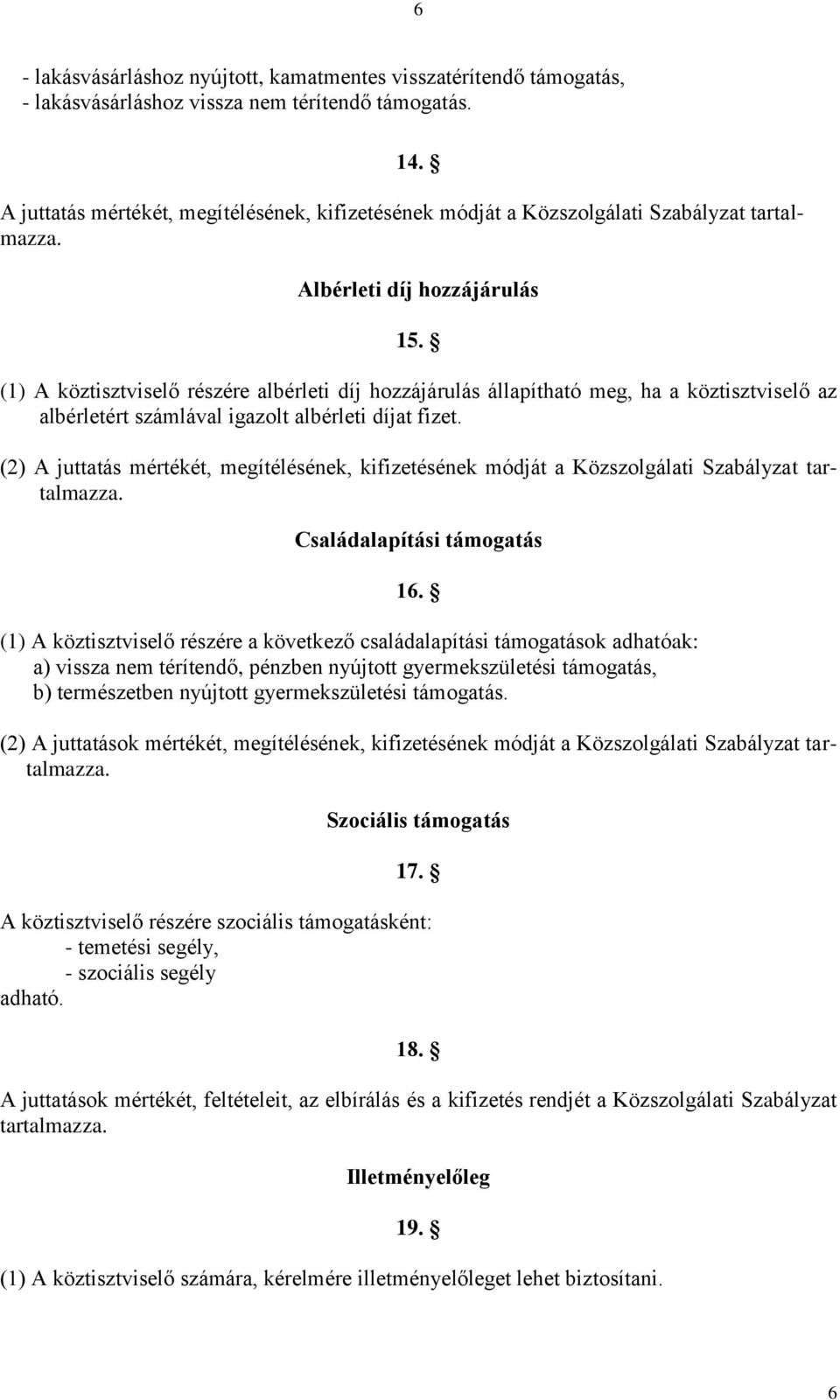 (1) A köztisztviselő részére albérleti díj hozzájárulás állapítható meg, ha a köztisztviselő az albérletért számlával igazolt albérleti díjat fizet.