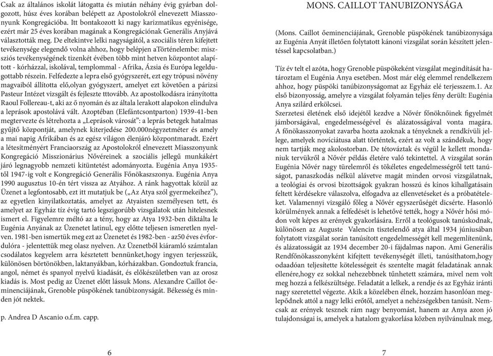 De eltekintve lelki nagyságától, a szociális téren kifejtett tevékenysége elegendő volna ahhoz, hogy belépjen atörténelembe: miszsziós tevékenységének tizenkét évében több mint hetven központot