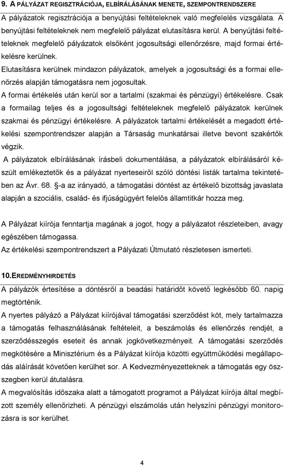 Elutasításra kerülnek mindazon pályázatok, amelyek a jogosultsági és a formai ellenőrzés alapján támogatásra nem jogosultak.