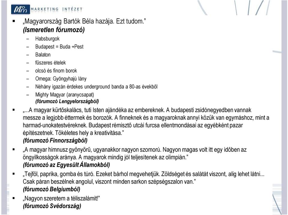 (aranycsapat) (fórumozó Lengyelországból)...A magyar kürtőskalács, tuti Isten ajándéka az embereknek. A budapesti zsidónegyedben vannak messze a legjobb éttermek és borozók.