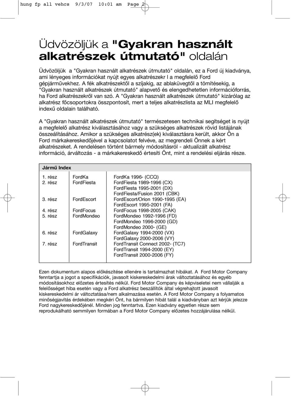 A fék alkatrészektől a szíjakig, az ablaküvegtől a tömítésekig, a "Gyakran használt alkatrészek útmutató" alapvető és elengedhetetlen információforrás, ha Ford alkatrészekről van szó.