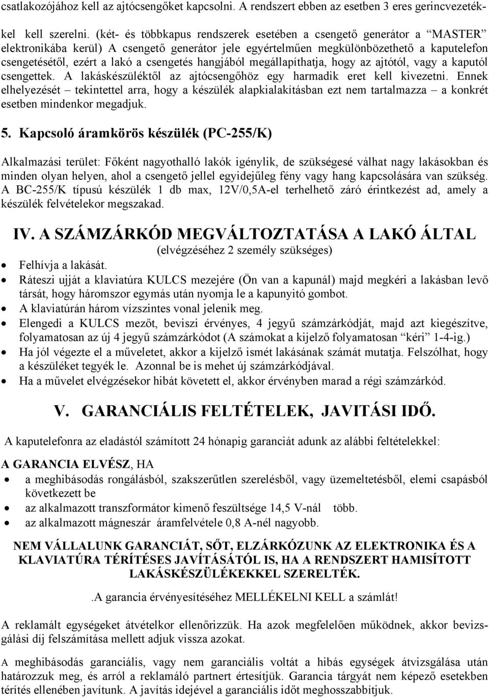 csengetés hangjából megállapíthatja, hogy az ajtótól, vagy a kaputól csengettek. A lakáskészüléktől az ajtócsengőhöz egy harmadik eret kell kivezetni.