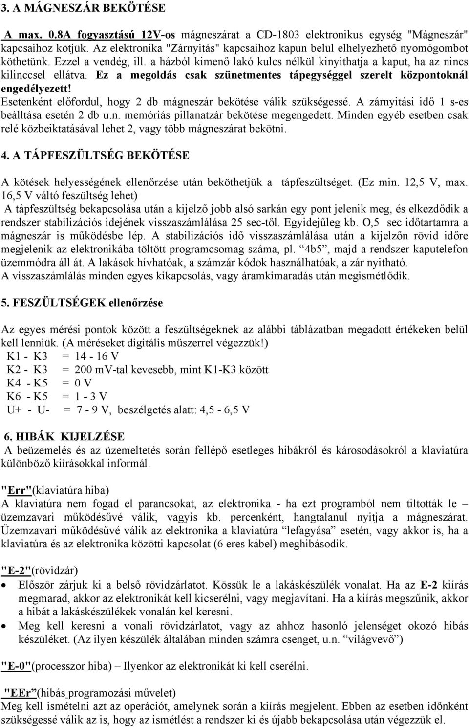 Ez a megoldás csak szünetmentes tápegységgel szerelt központoknál engedélyezett! Esetenként előfordul, hogy 2 db mágneszár bekötése válik szükségessé. A zárnyitási idő 1 s-es beálltása esetén 2 db u.