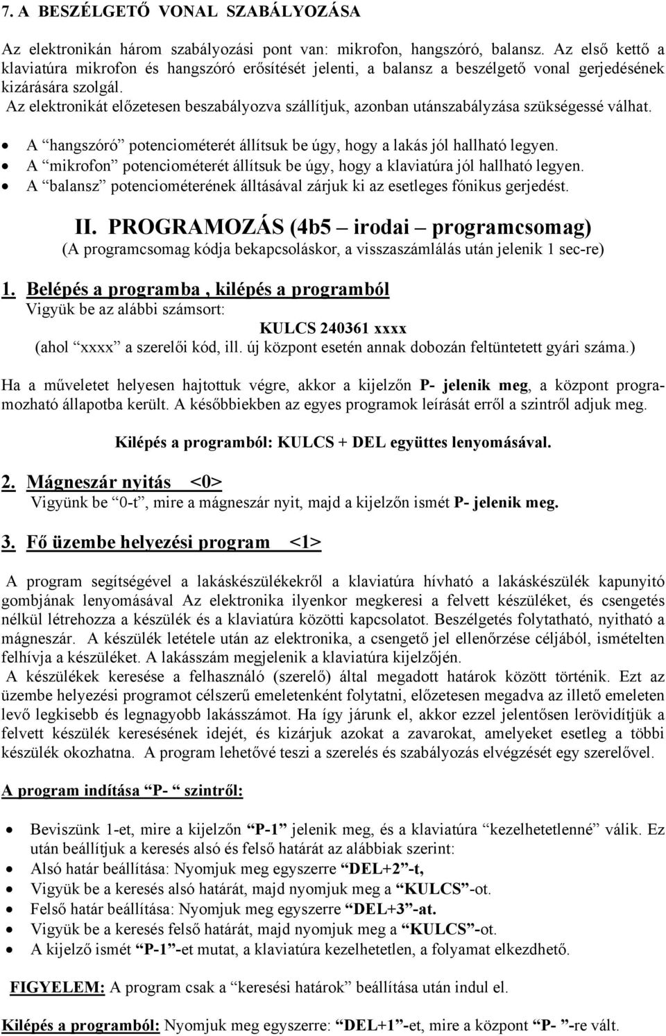 Az elektronikát előzetesen beszabályozva szállítjuk, azonban utánszabályzása szükségessé válhat. A hangszóró potenciométerét állítsuk be úgy, hogy a lakás jól hallható legyen.