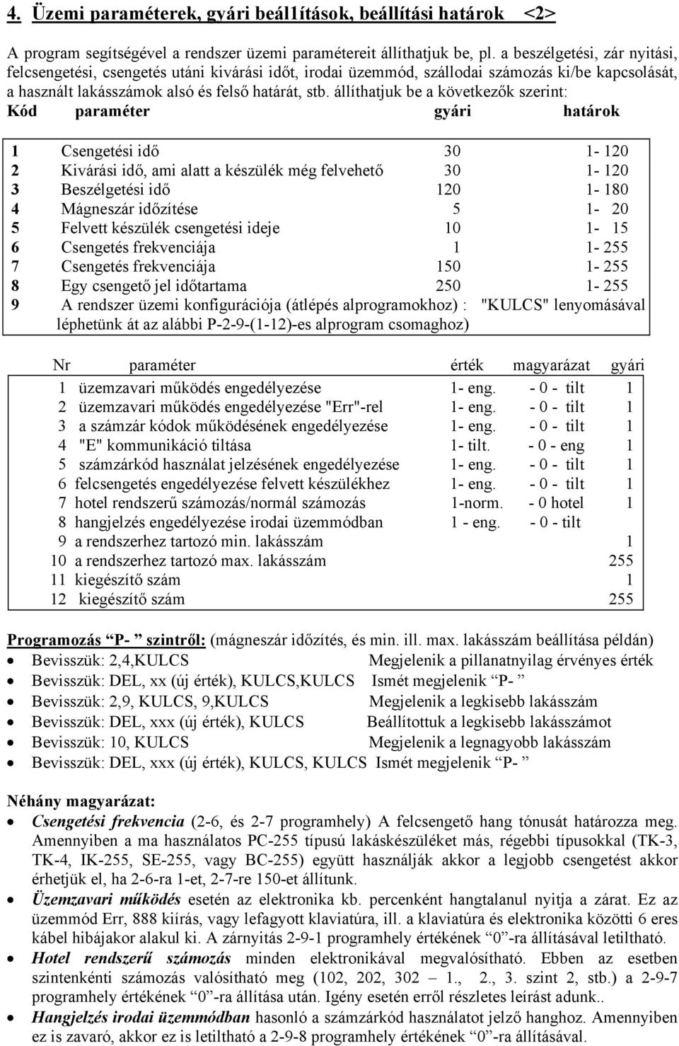 állíthatjuk be a következők szerint: Kód paraméter gyári határok 1 Csengetési idő 30 1-120 2 Kivárási idő, ami alatt a készülék még felvehető 30 1-120 3 Beszélgetési idő 120 1-180 4 Mágneszár