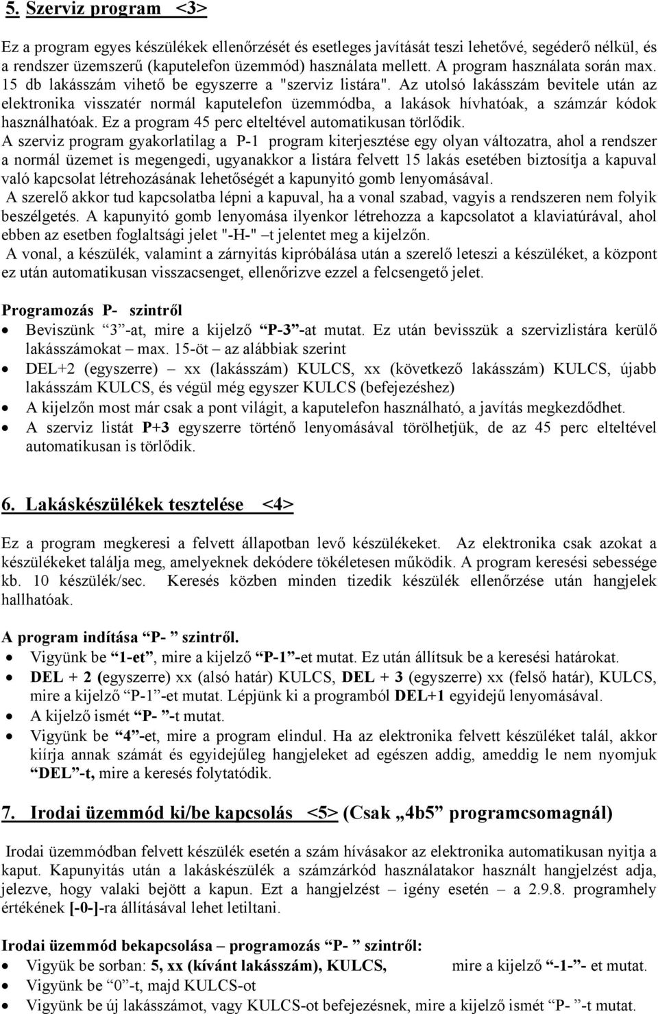 Az utolsó lakásszám bevitele után az elektronika visszatér normál kaputelefon üzemmódba, a lakások hívhatóak, a számzár kódok használhatóak. Ez a program 45 perc elteltével automatikusan törlődik.