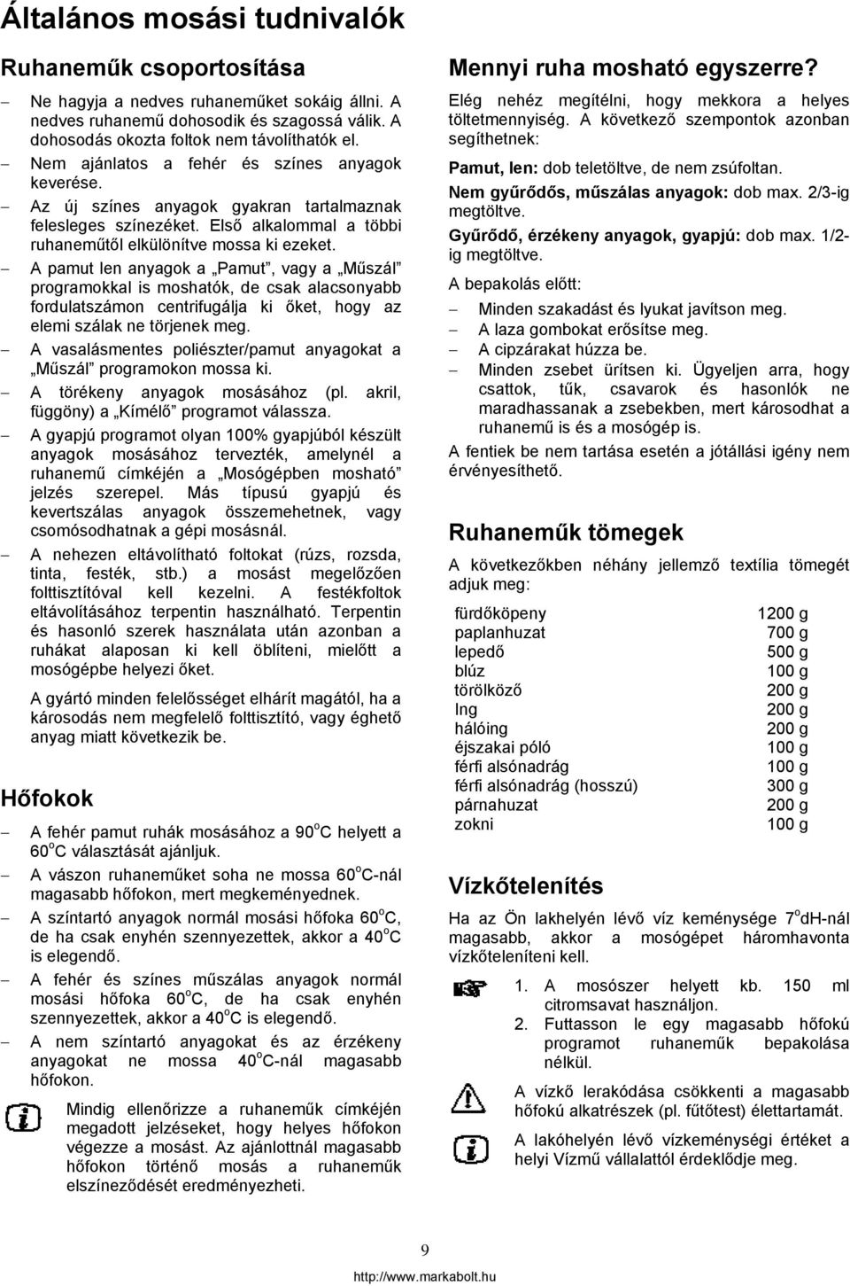 A pamut len anyagok a Pamut, vagy a Műszál programokkal is moshatók, de csak alacsonyabb fordulatszámon centrifugálja ki őket, hogy az elemi szálak ne törjenek meg.