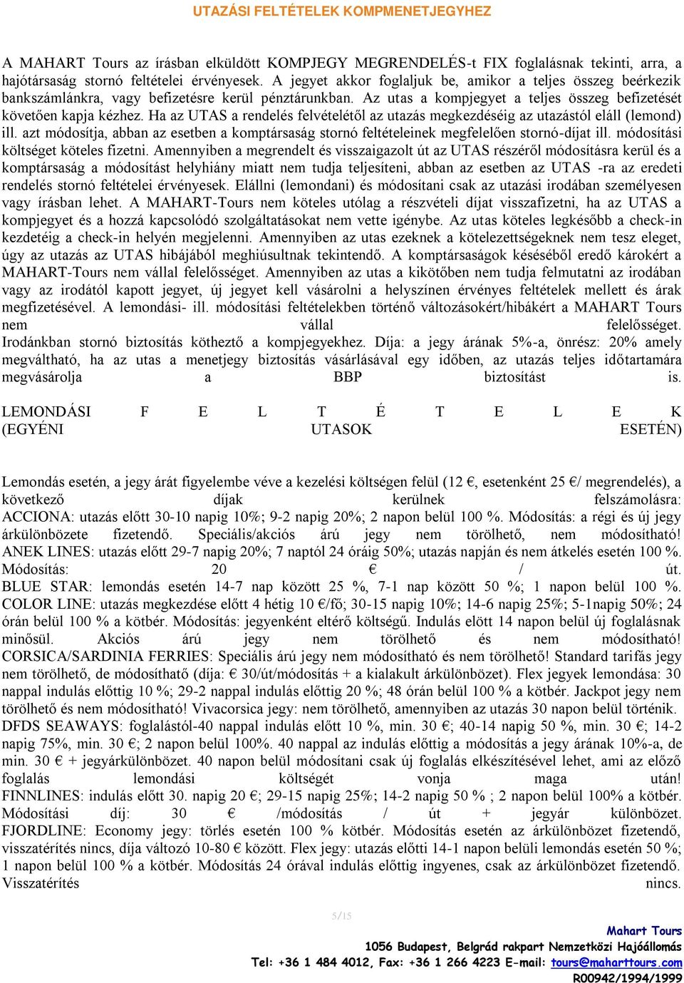 Ha az UTAS a rendelés felvételétől az utazás megkezdéséig az utazástól eláll (lemond) ill. azt módosítja, abban az esetben a komptársaság stornó feltételeinek megfelelően stornó-díjat ill.