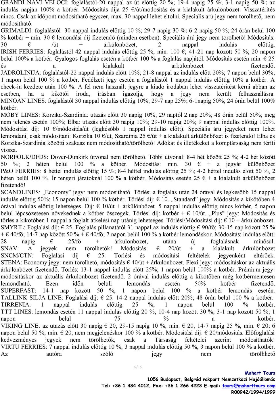 GRIMALDI: foglalástól- 30 nappal indulás előttig 10 %; 29-7 napig 30 %; 6-2 napig 50 %; 24 órán belül 100 % kötbér + min. 30 lemondási díj fizetendő (minden esetben). Speciális árú jegy nem törölhető!