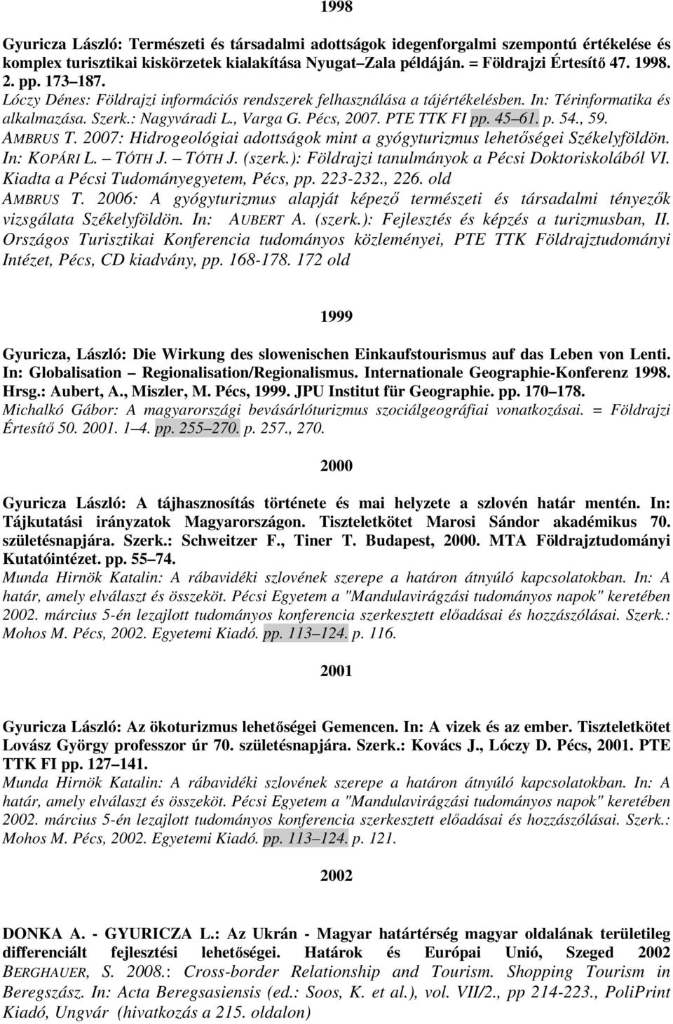 AMBRUS T. 2007: Hidrogeológiai adottságok mint a gyógyturizmus lehetıségei Székelyföldön. In: KOPÁRI L. TÓTH J. TÓTH J. (szerk.): Földrajzi tanulmányok a Pécsi Doktoriskolából VI.