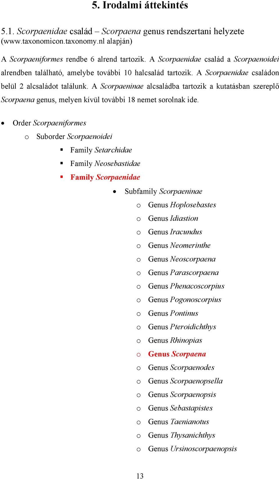 A Scorpaeninae alcsaládba tartozik a kutatásban szereplő Scorpaena genus, melyen kívül további 18 nemet sorolnak ide.
