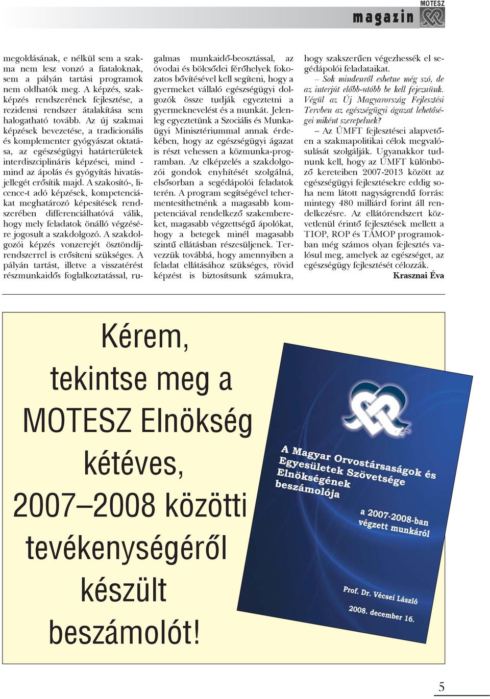 Az új szakmai képzések bevezetése, a tradicionális és komplementer gyógyászat oktatása, az egészségügyi határterületek interdiszciplináris képzései, mind - mind az ápolás és gyógyítás hivatásjellegét
