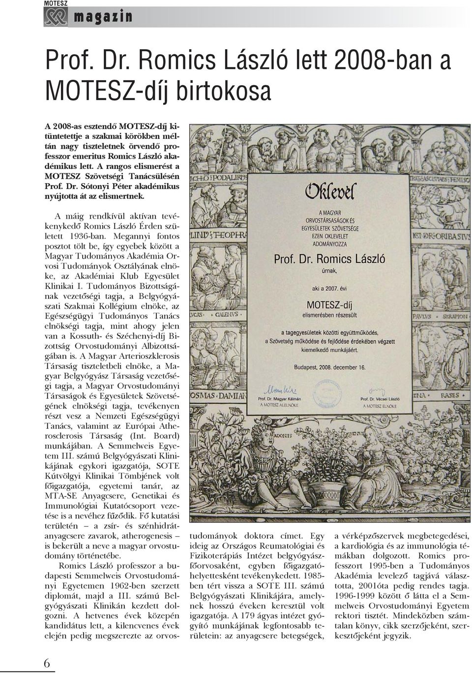 A rangos elismerést a MOTESZ Szövetségi Tanácsülésén Prof. Dr. Sótonyi Péter akadémikus nyújtotta át az elismertnek. A máig rendkívül aktívan tevékenykedõ Romics László Érden született 1936-ban.