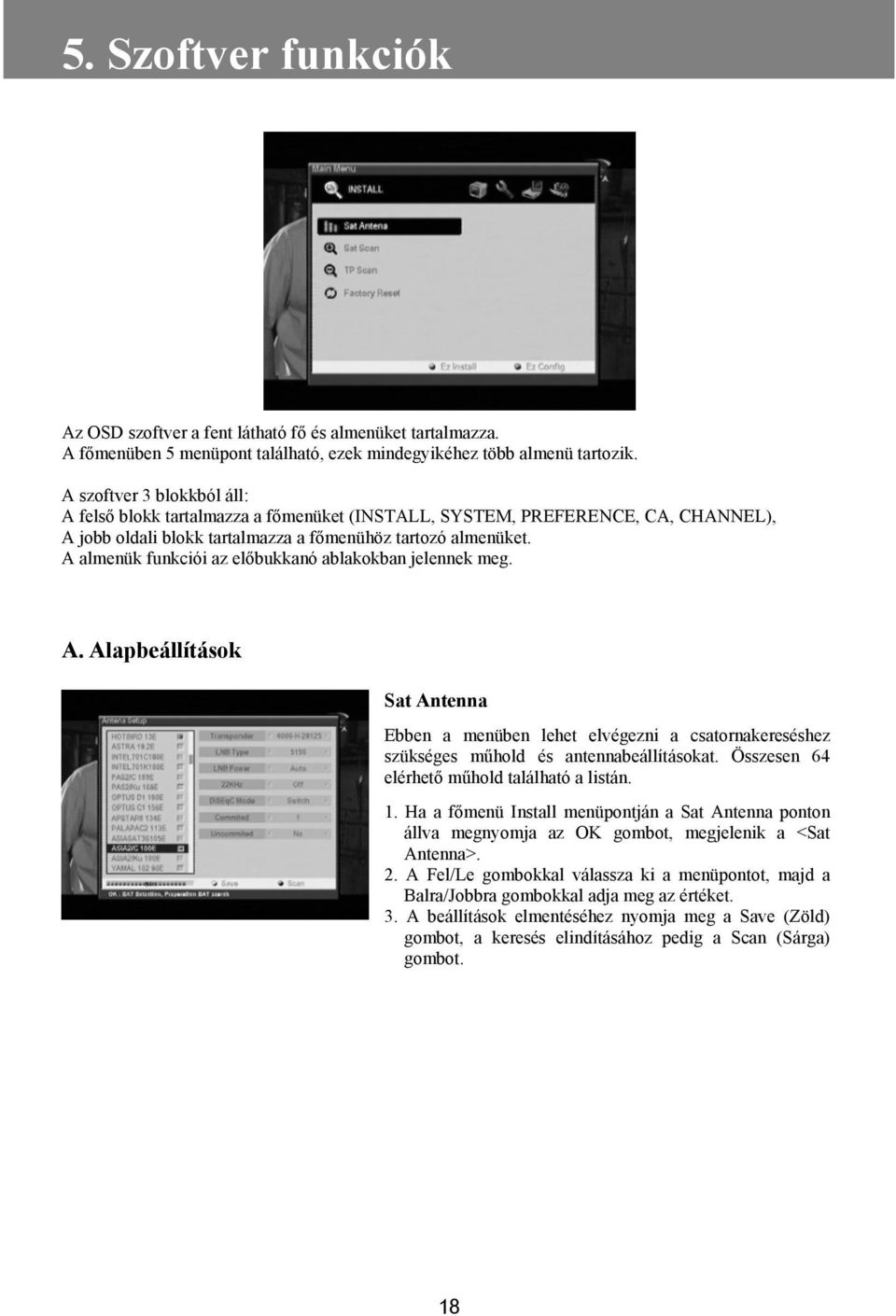 A almenük funkciói az előbukkanó ablakokban jelennek meg. A. Alapbeállítások Sat Antenna Ebben a menüben lehet elvégezni a csatornakereséshez szükséges műhold és antennabeállításokat.