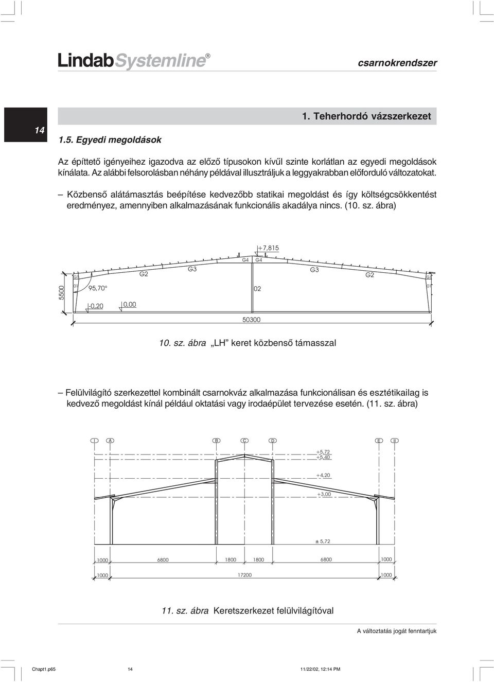 Közbensõ alátámasztás beépítése kedvezõbb statikai megoldást és így költségcsökkentést eredményez, amennyiben alkalmazásának funkcionális akadálya nincs. (0. sz.