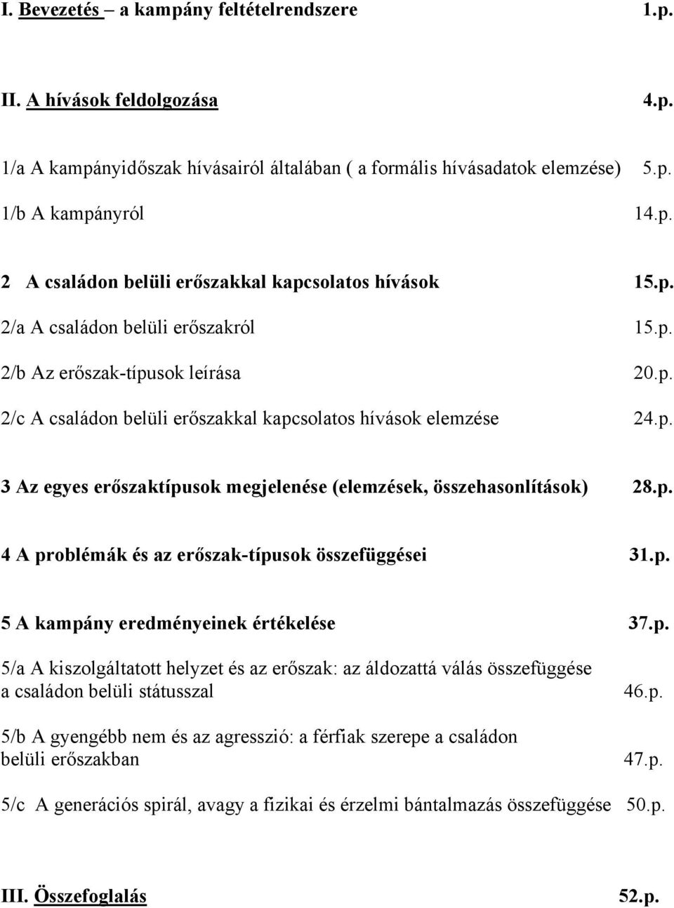 p. 4 A problémák és az erőszak-típusok összefüggései 31.p. 5 A kampány eredményeinek értékelése 37.p. 5/a A kiszolgáltatott helyzet és az erőszak: az áldozattá válás összefüggése a családon belüli státusszal 5/b A gyengébb nem és az agresszió: a férfiak szerepe a családon belüli erőszakban 46.