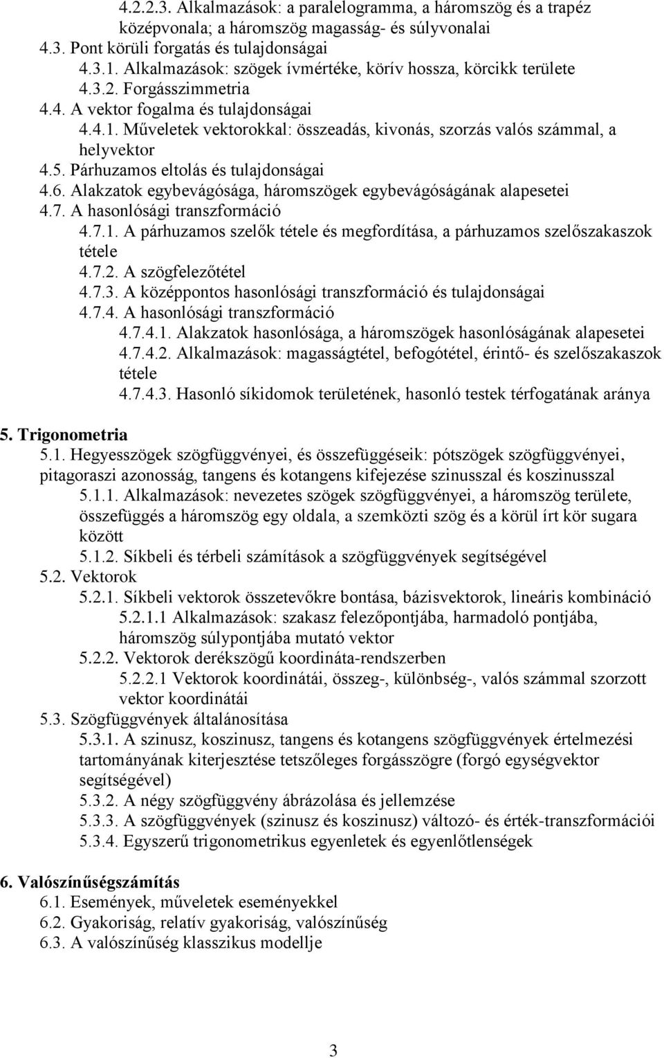 Műveletek vektorokkal: összeadás, kivonás, szorzás valós számmal, a helyvektor 4.5. Párhuzamos eltolás és tulajdonságai 4.6. Alakzatok egybevágósága, háromszögek egybevágóságának alapesetei 4.7.